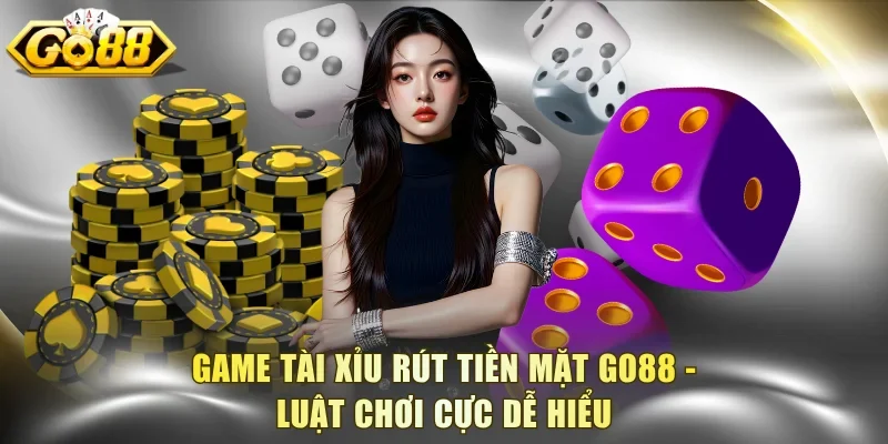 Game Tài Xỉu Rút Tiền Mặt