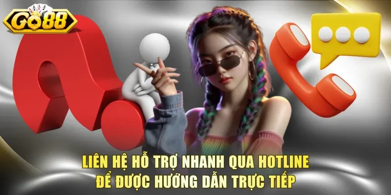 Liên hệ hỗ trợ nhanh qua Hotline để được hướng dẫn trực tiếp
