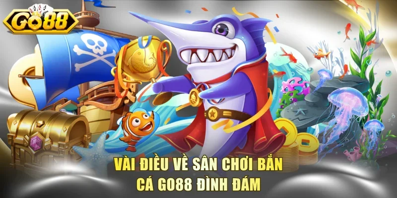 Vài điều về sân chơi bắn cá Go88 đình đám